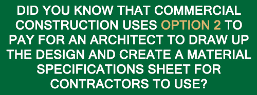 Did you know that commercial construction uses option 2 to pay for an architect to draw up the design and create a material specifications sheet for contractors to use?